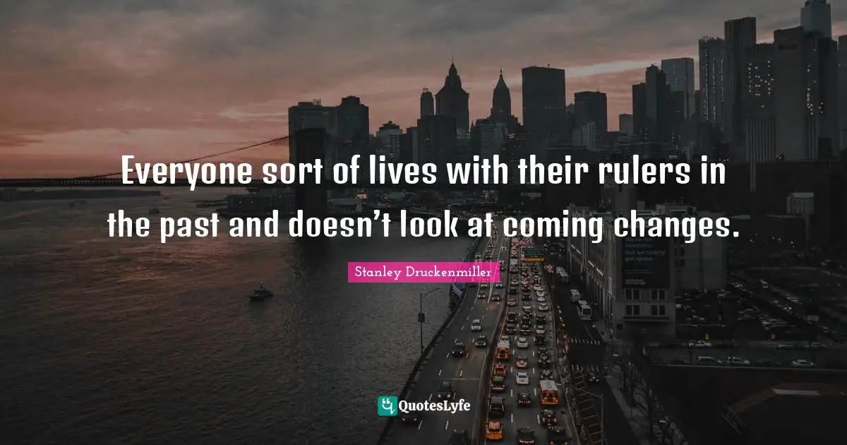 Rulers Quotes: "Everyone sort of lives with their rulers in the past and doesn’t look at coming changes."