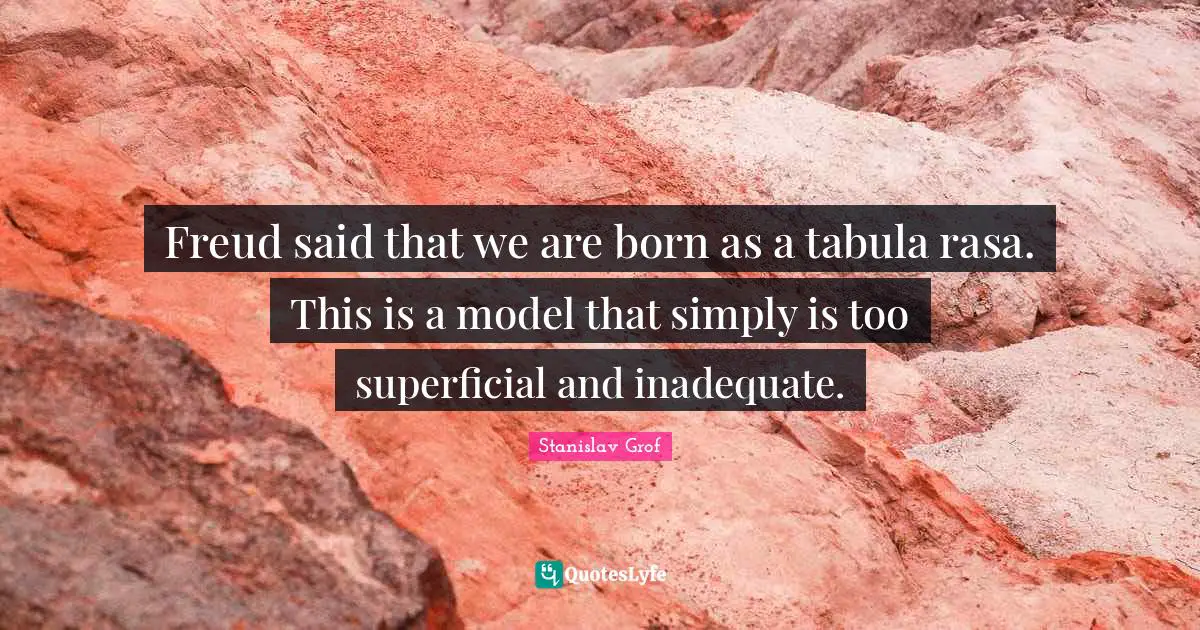 Inadequate Quotes: "Freud said that we are born as a tabula rasa. This is a model that simply is too superficial and inadequate."