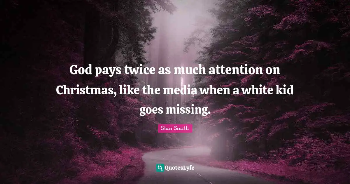 God pays twice as much attention on Christmas, like the media when a white kid goes missing.