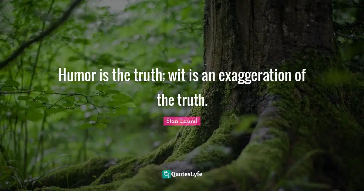 Wit Quotes: "Humor is the truth; wit is an exaggeration of the truth."