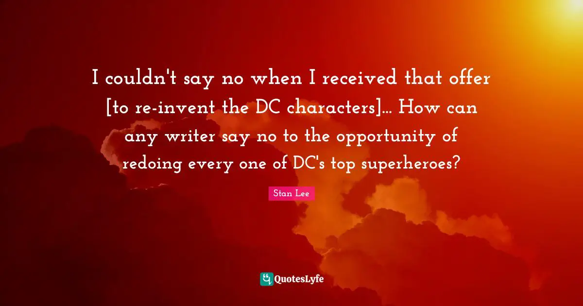 I couldn't say no when I received that offer [to re-invent the DC characters]... How can any writer say no to the opportunity of redoing every one of DC's top superheroes?