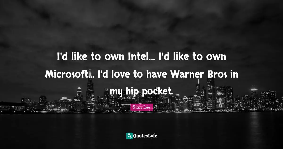 I'd like to own Intel... I'd like to own Microsoft... I'd love to have Warner Bros in my hip pocket.