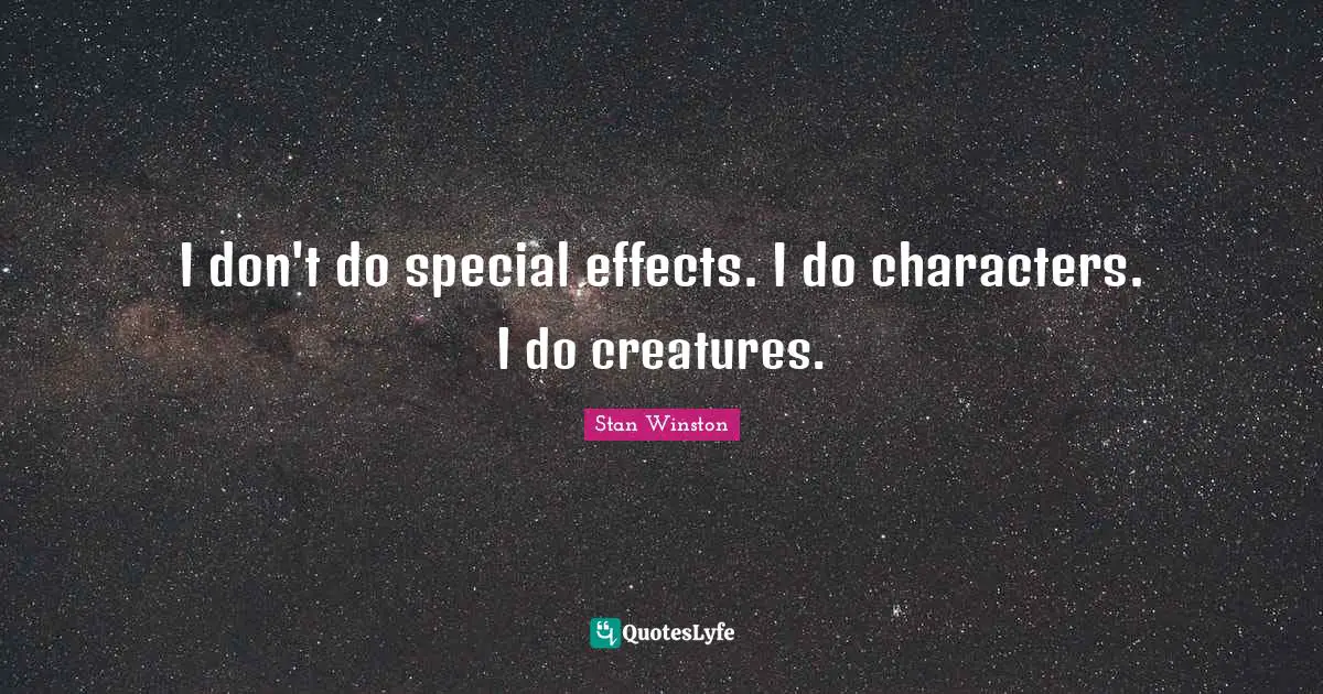 I don't do special effects. I do characters. I do creatures.