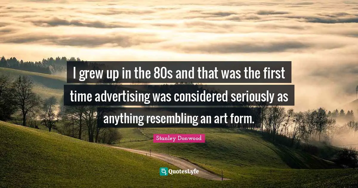I grew up in the 80s and that was the first time advertising was considered seriously as anything resembling an art form.