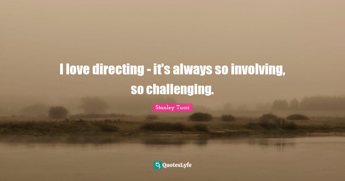 Stanley Tucci Quotes: "I love directing - it's always so involving, so challenging."