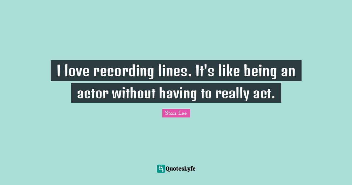 I love recording lines. It's like being an actor without having to really act.