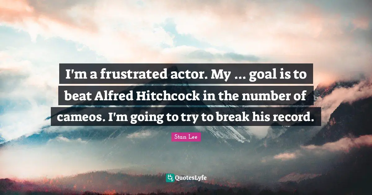 Movie Quotes: "I'm a frustrated actor. My ... goal is to beat Alfred Hitchcock in the number of cameos. I'm going to try to break his record."