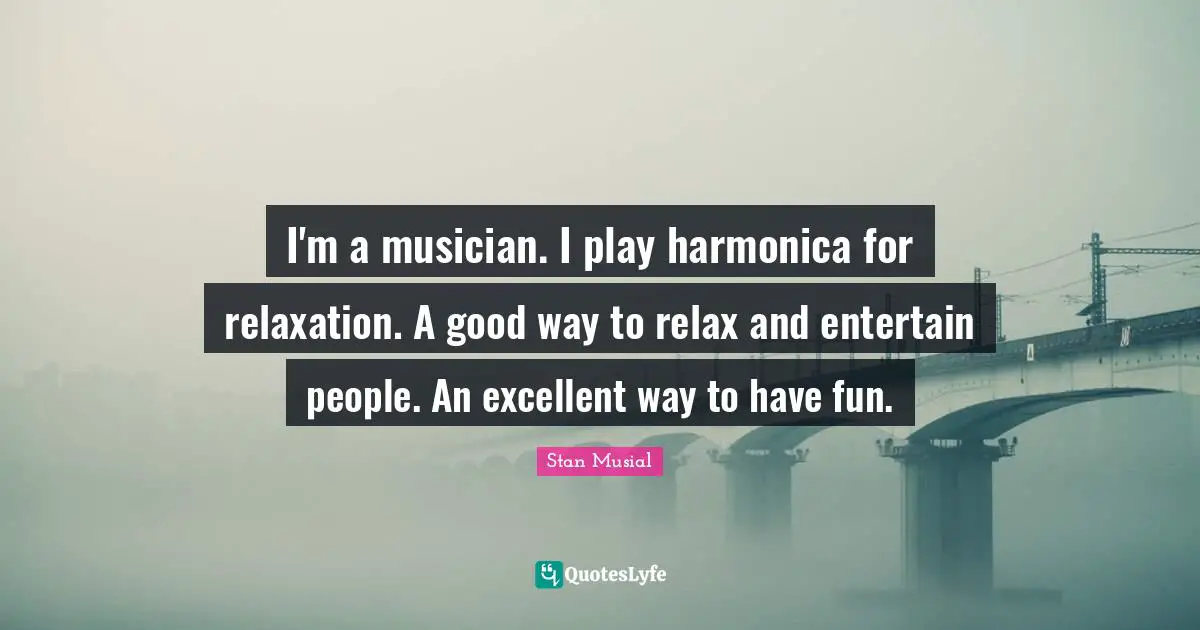 I'm a musician. I play harmonica for relaxation. A good way to relax and entertain people. An excellent way to have fun.