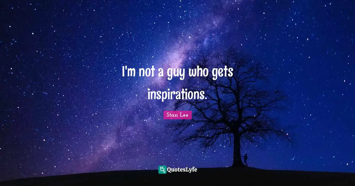 I'm not a guy who gets inspirations.