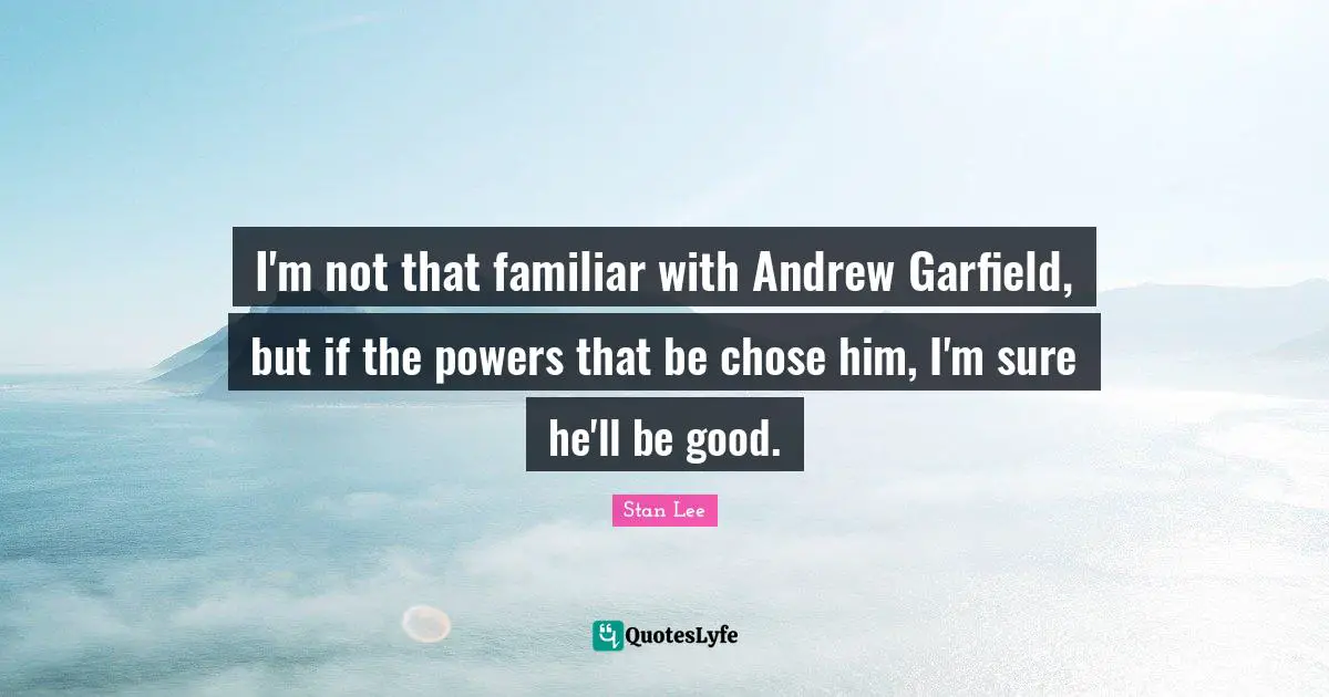 Garfield Quotes: "I'm not that familiar with Andrew Garfield, but if the powers that be chose him, I'm sure he'll be good."