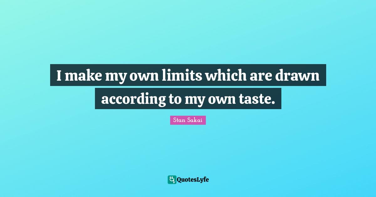 I make my own limits which are drawn according to my own taste.