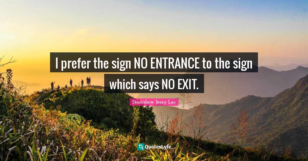 I prefer the sign NO ENTRANCE to the sign which says NO EXIT.