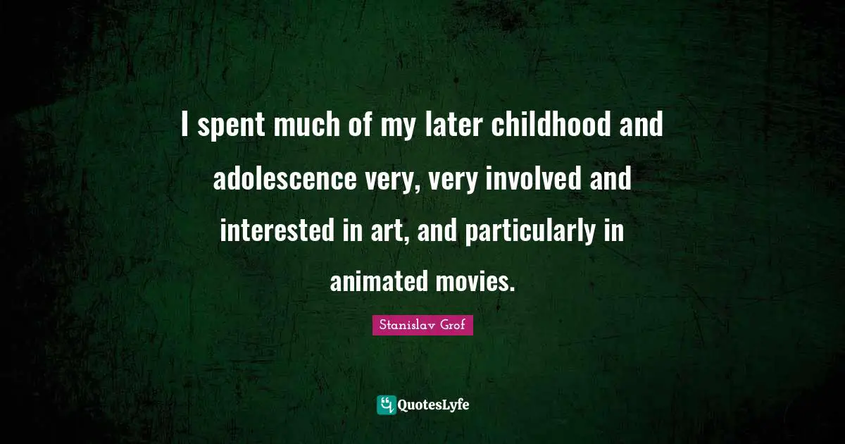 Animated Movies Quotes: "I spent much of my later childhood and adolescence very, very involved and interested in art, and particularly in animated movies."