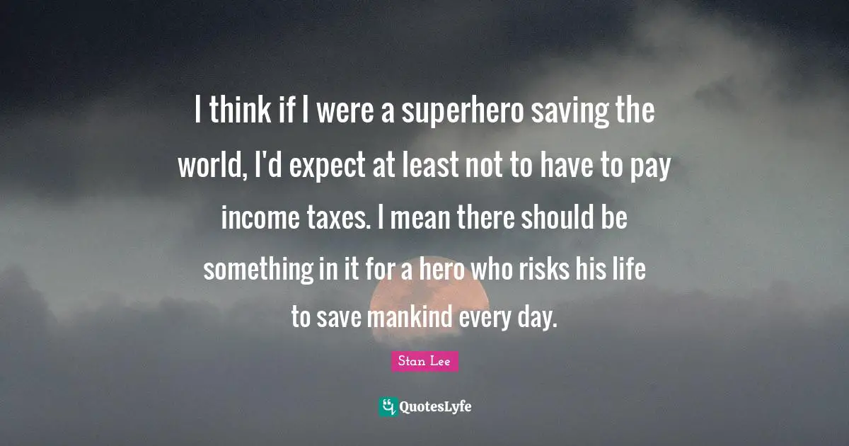 I think if I were a superhero saving the world, I'd expect at least not to have to pay income taxes. I mean there should be something in it for a hero who risks his life to save mankind every day.