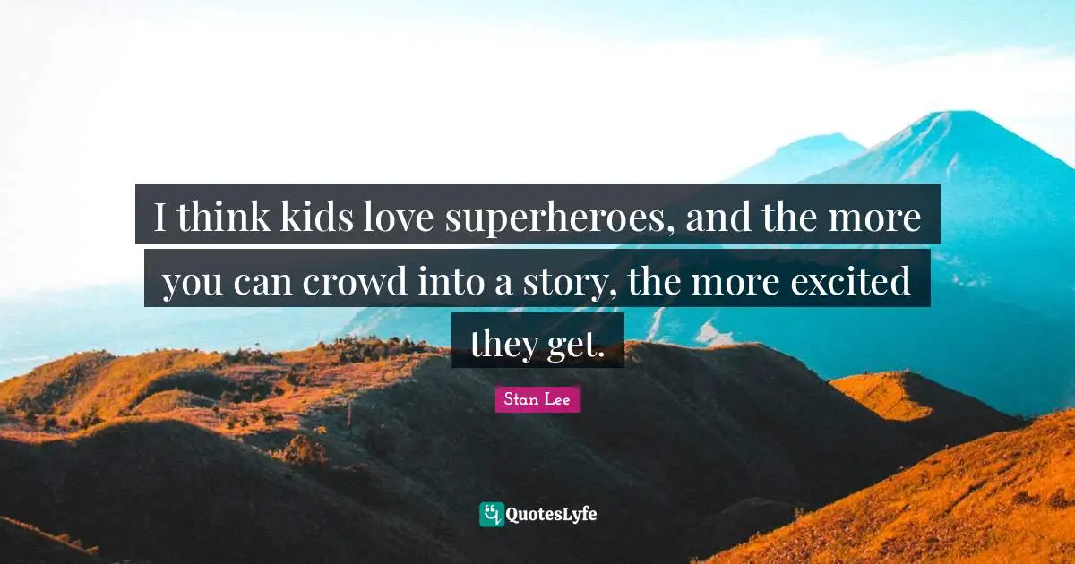 I think kids love superheroes, and the more you can crowd into a story, the more excited they get.