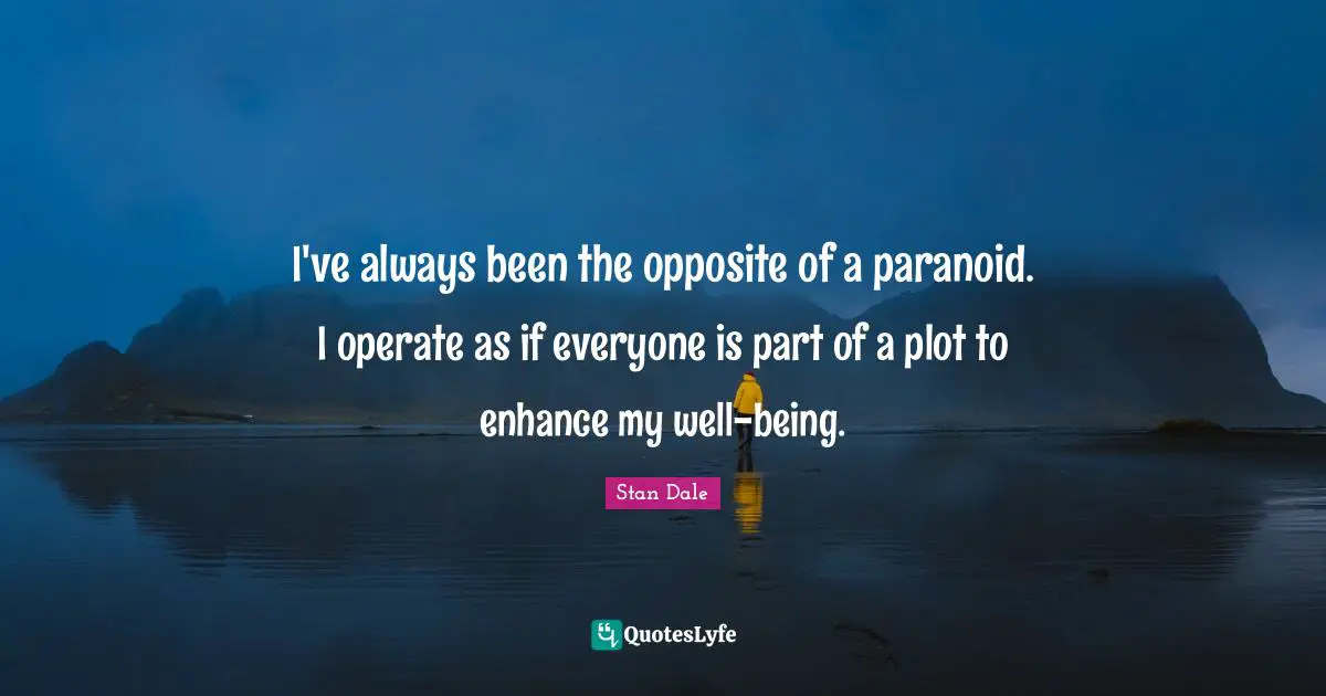 Paranoid Quotes: "I've always been the opposite of a paranoid. I operate as if everyone is part of a plot to enhance my well-being."