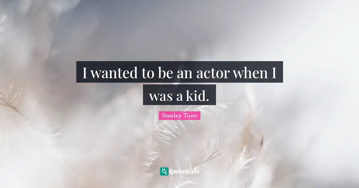 Stanley Tucci Quotes: "I wanted to be an actor when I was a kid."