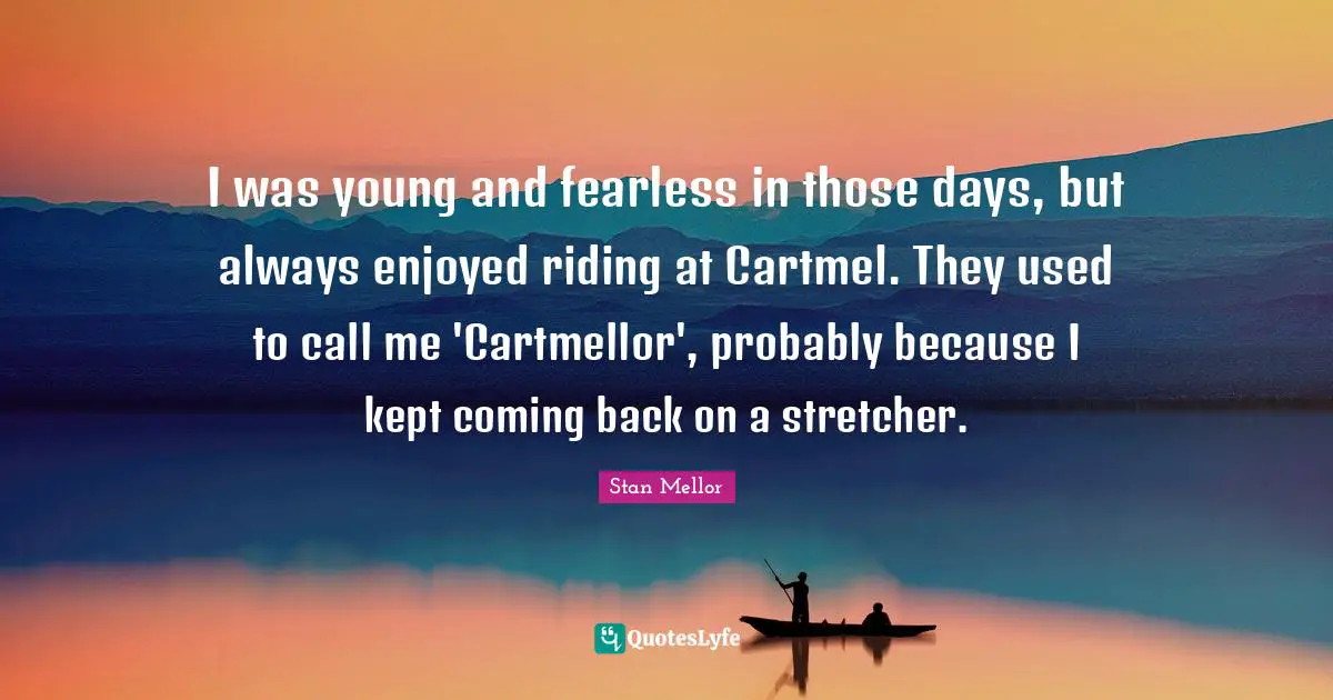 I was young and fearless in those days, but always enjoyed riding at Cartmel. They used to call me 'Cartmellor', probably because I kept coming back on a stretcher.