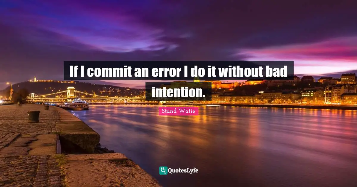 If I commit an error I do it without bad intention.