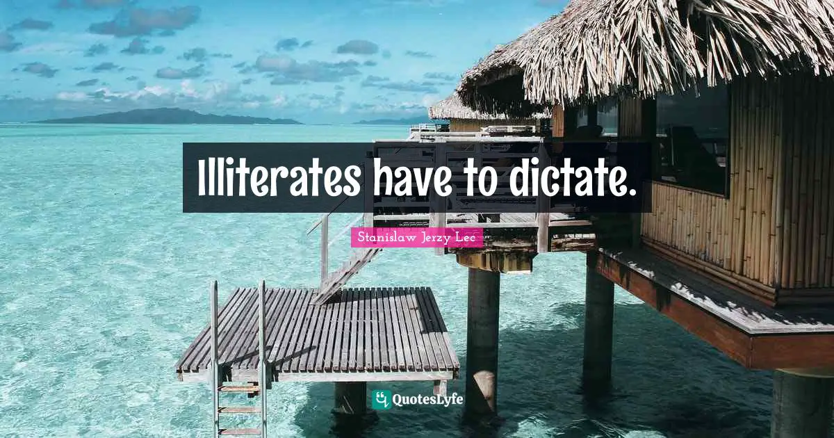 Illiterates have to dictate.