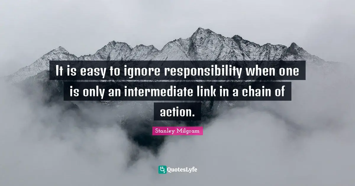 Ties Quotes: "It is easy to ignore responsibility when one is only an intermediate link in a chain of action."