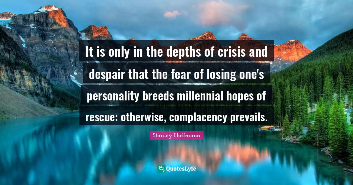 It is only in the depths of crisis and despair that the fear of losing one's personality breeds millennial hopes of rescue: otherwise, complacency prevails.