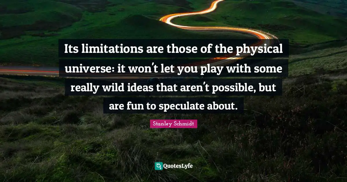 Its limitations are those of the physical universe: it won't let you play with some really wild ideas that aren't possible, but are fun to speculate about.