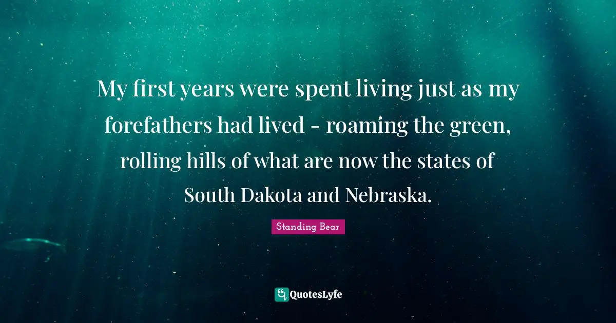 My first years were spent living just as my forefathers had lived - roaming the green, rolling hills of what are now the states of South Dakota and Nebraska.