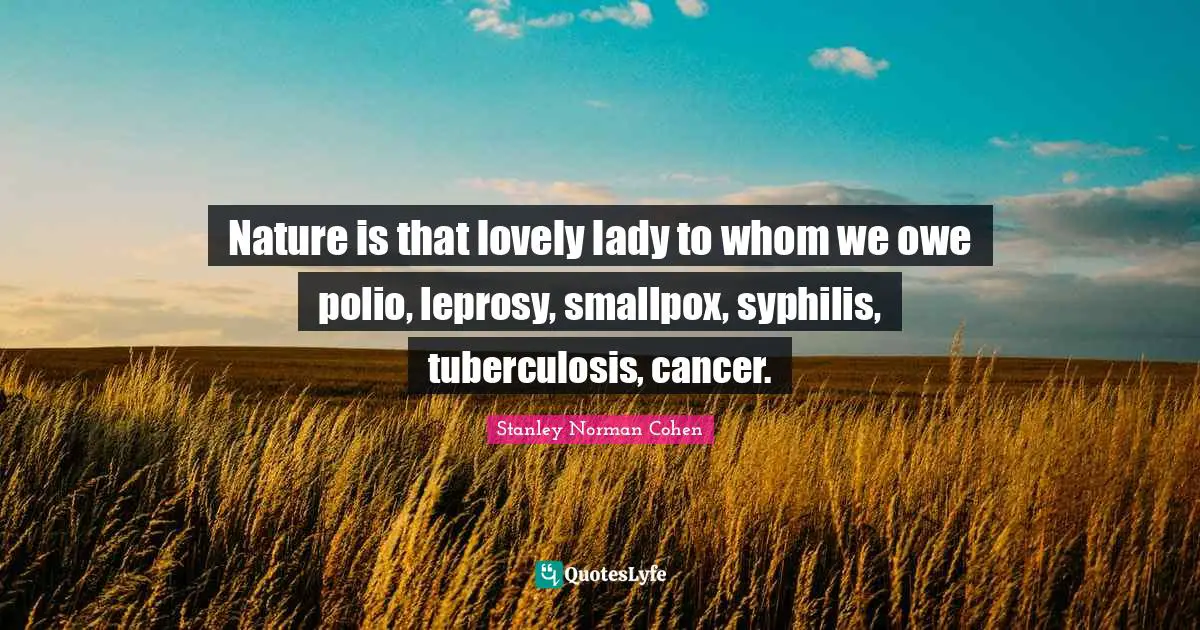 Smallpox Quotes: "Nature is that lovely lady to whom we owe polio, leprosy, smallpox, syphilis, tuberculosis, cancer."