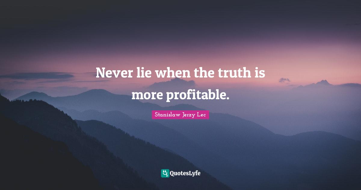 Never lie when the truth is more profitable.