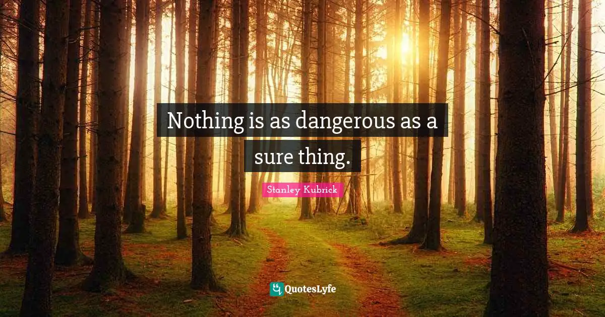 Nothing is as dangerous as a sure thing.