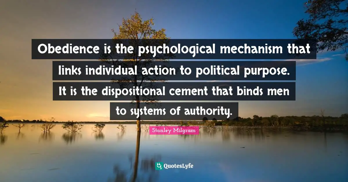 Links Quotes: "Obedience is the psychological mechanism that links individual action to political purpose. It is the dispositional cement that binds men to systems of authority."