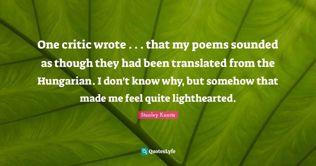 One critic wrote . . . that my poems sounded as though they had been translated from the Hungarian. I don't know why, but somehow that made me feel quite lighthearted.