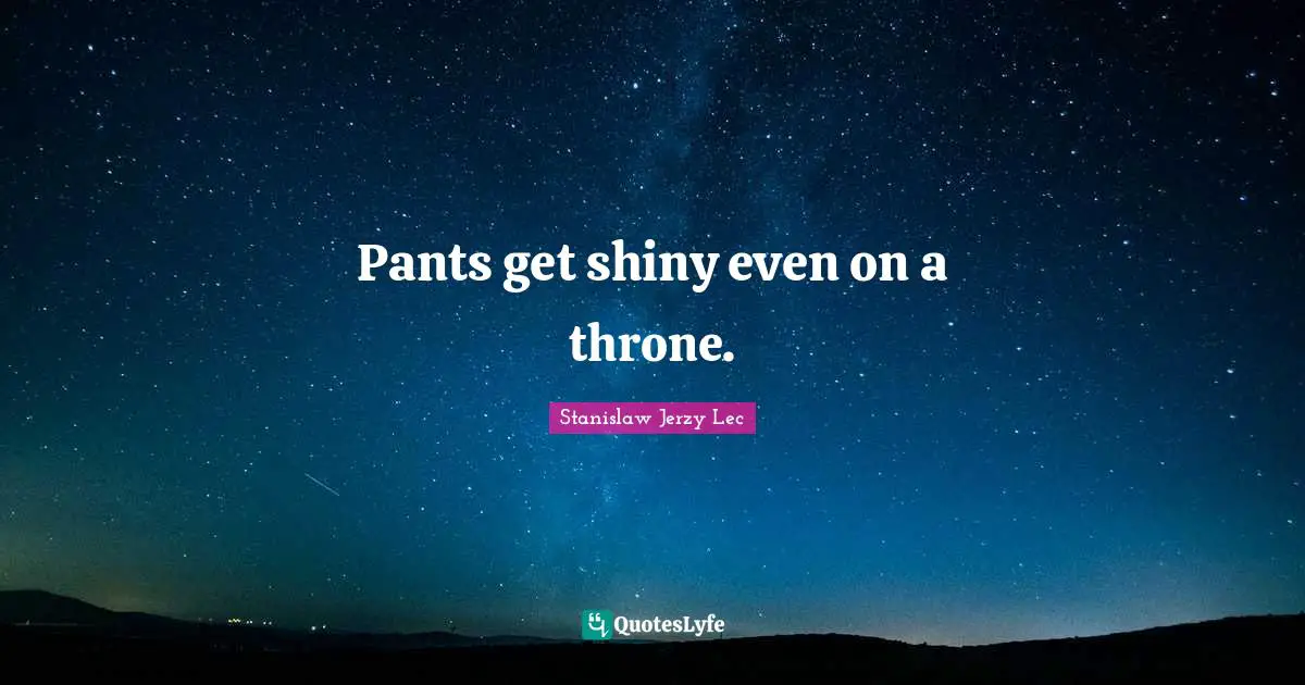 Pants get shiny even on a throne.