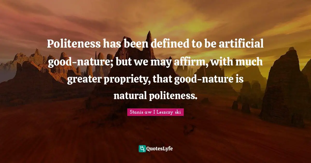 Propriety Quotes: "Politeness has been defined to be artificial good-nature; but we may affirm, with much greater propriety, that good-nature is natural politeness."