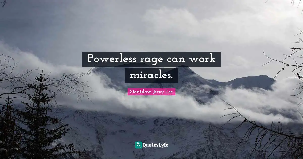 Powerless rage can work miracles.
