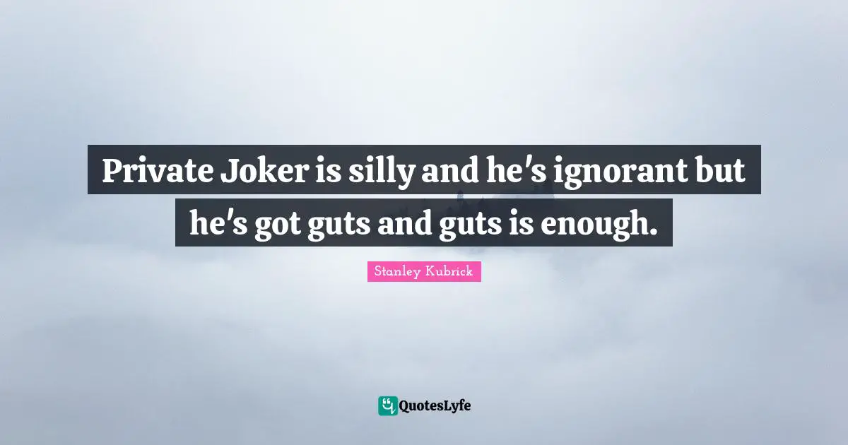 Private Joker is silly and he's ignorant but he's got guts and guts is enough.