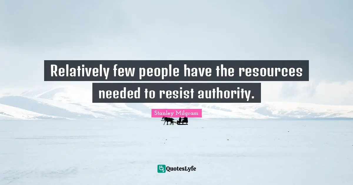 Stanley Milgram Quotes: "Relatively few people have the resources needed to resist authority."