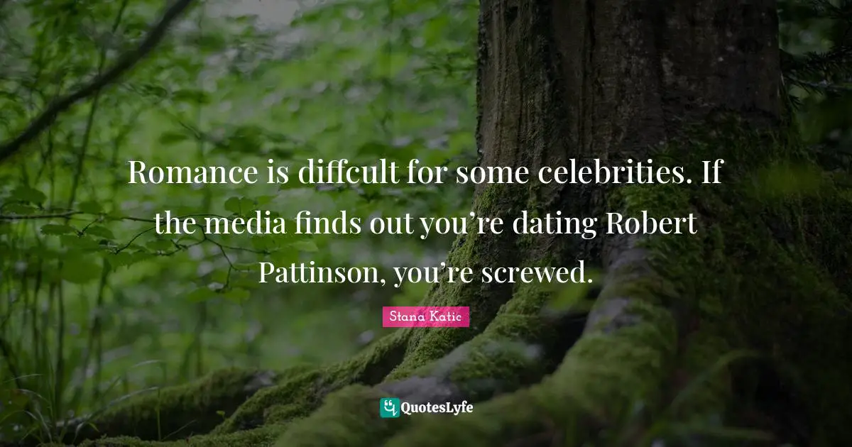 Dating Quotes: "Romance is diffcult for some celebrities. If the media finds out you’re dating Robert Pattinson, you’re screwed."