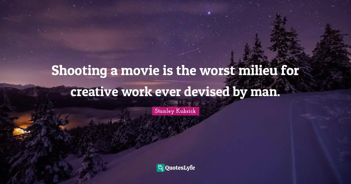 Shooting a movie is the worst milieu for creative work ever devised by man.