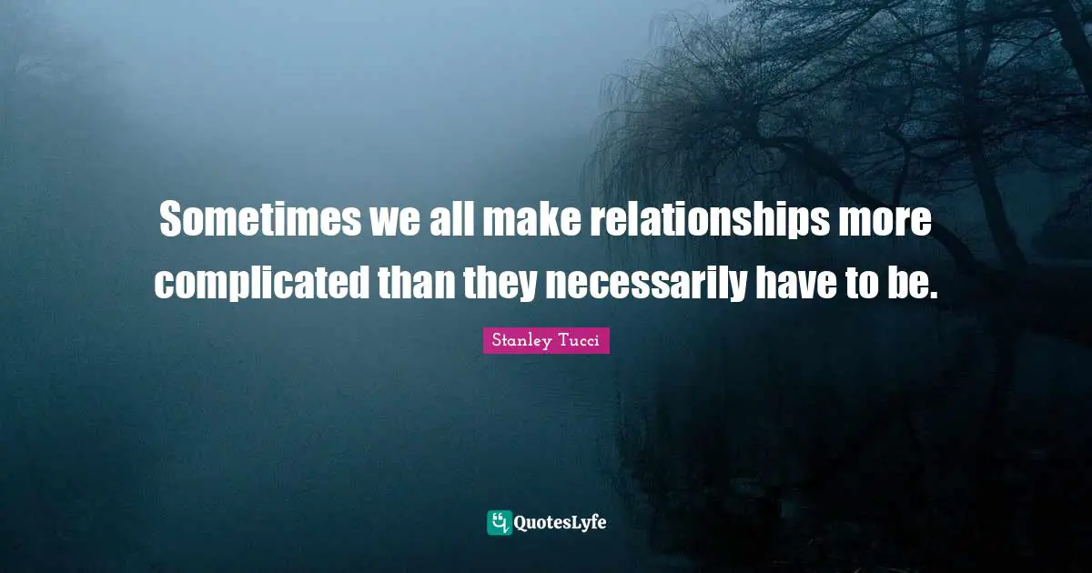 Sometimes we all make relationships more complicated than they necessarily have to be.
