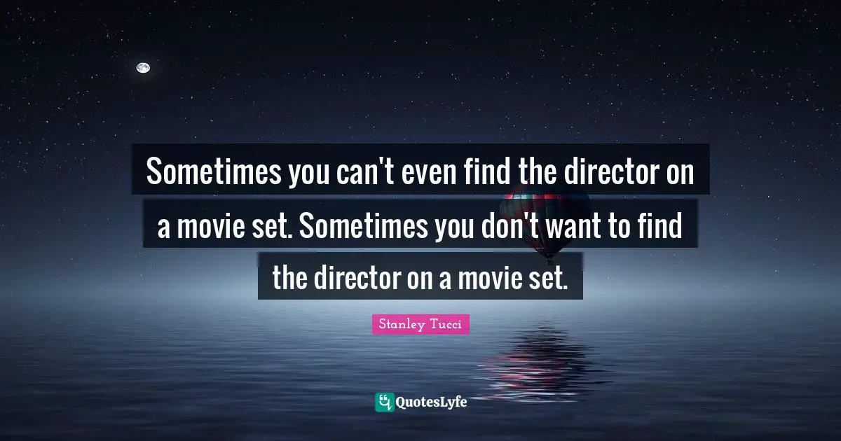 Stanley Tucci Quotes: "Sometimes you can't even find the director on a movie set. Sometimes you don't want to find the director on a movie set."