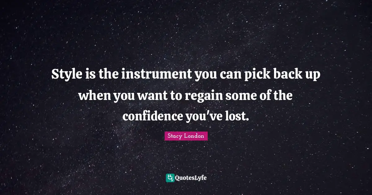Stacy London Quotes: "Style is the instrument you can pick back up when you want to regain some of the confidence you've lost."