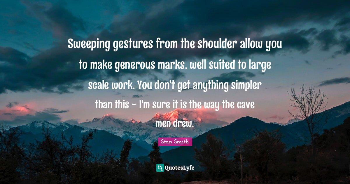 Sweeping gestures from the shoulder allow you to make generous marks