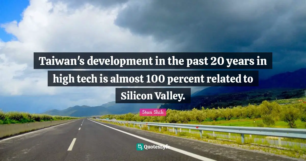 Hu Shih Quotes: "Taiwan's development in the past 20 years in high tech is almost 100 percent related to Silicon Valley."