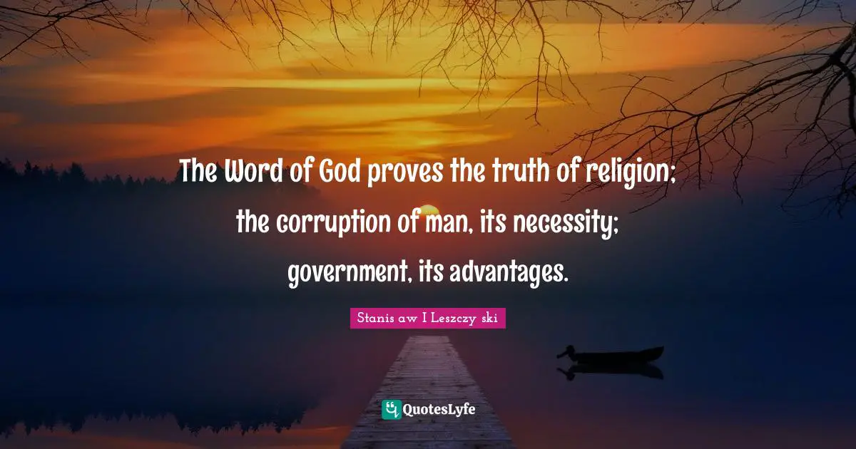 The Word of God proves the truth of religion; the corruption of man, its necessity; government, its advantages.
