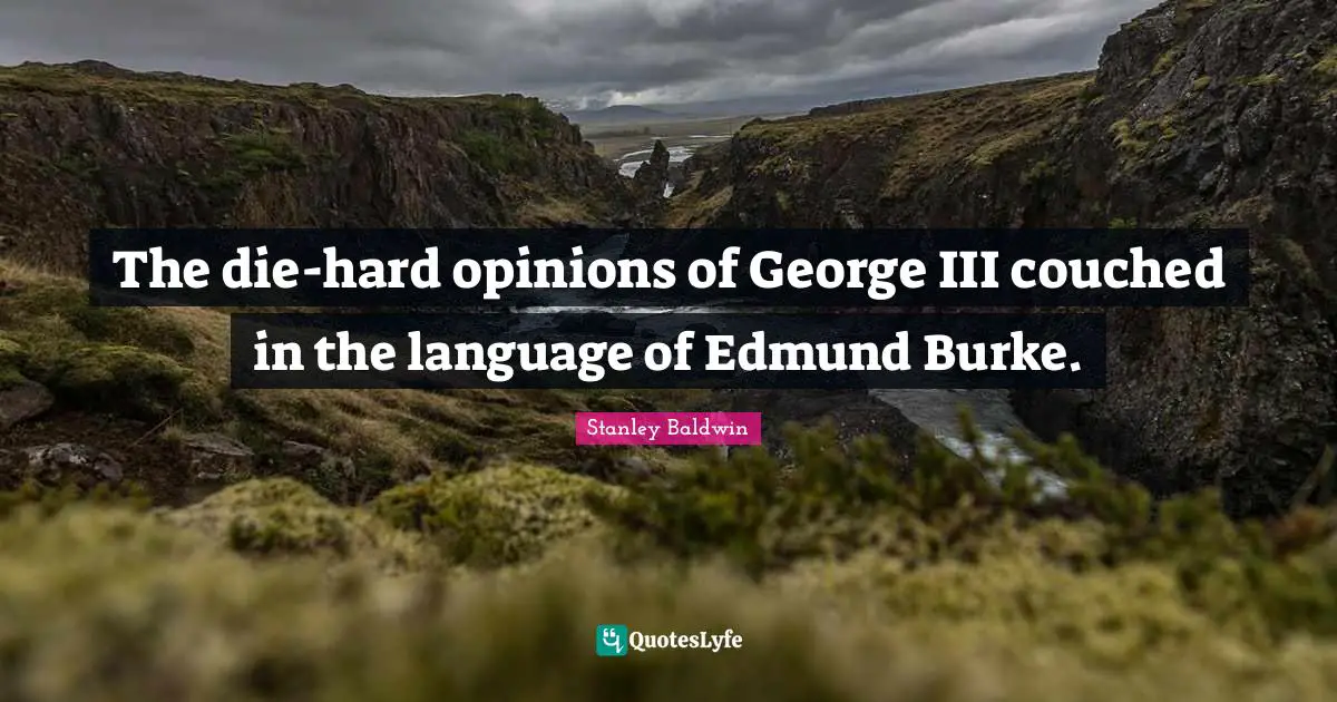 The die-hard opinions of George III couched in the language of Edmund Burke.