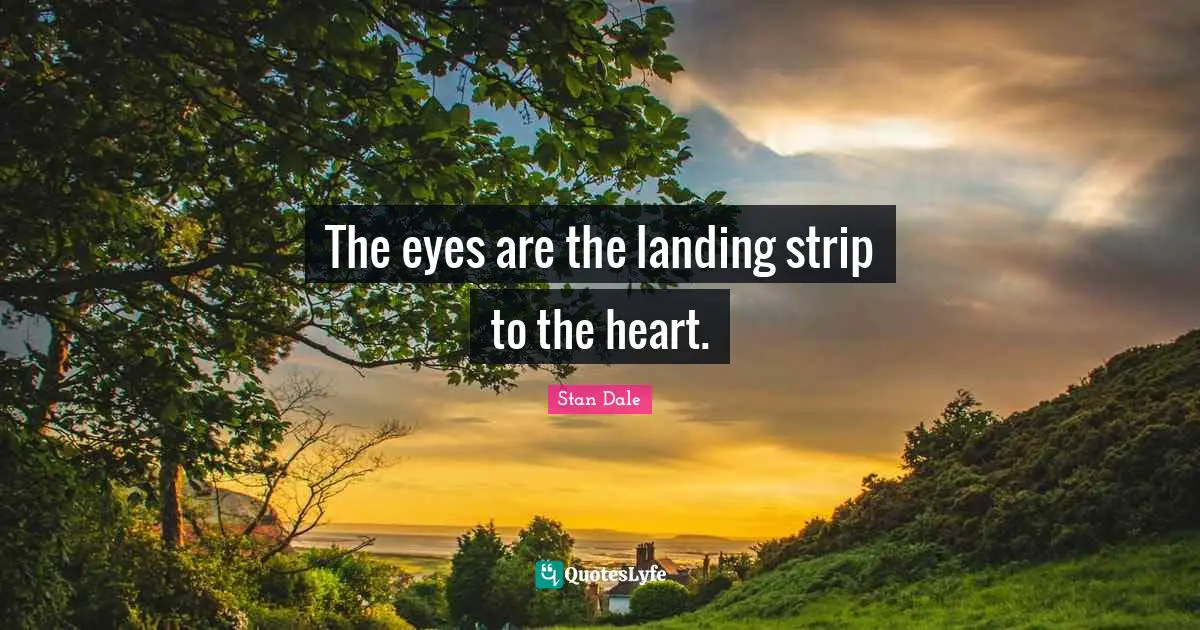 The eyes are the landing strip to the heart.