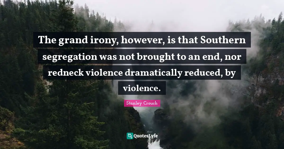 The grand irony, however, is that Southern segregation was not brought to an end, nor redneck violence dramatically reduced, by violence.