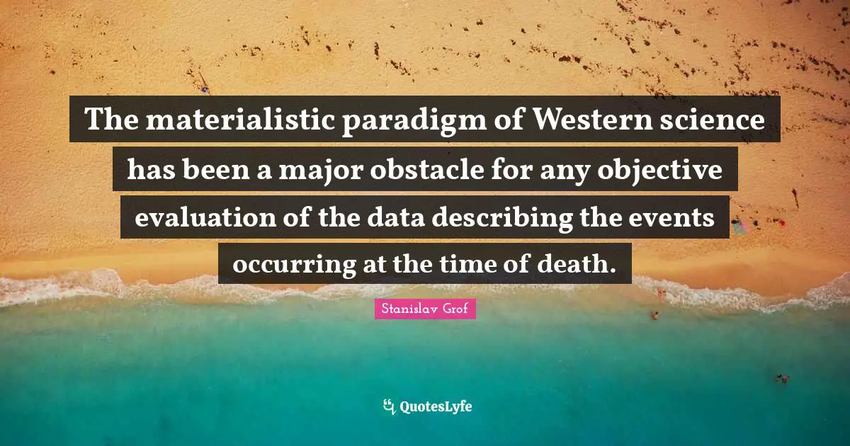 Data Science Quotes: "The materialistic paradigm of Western science has been a major obstacle for any objective evaluation of the data describing the events occurring at the time of death."